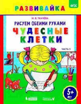 Книга Рисуем обеими руками Ч. 3 Чудесные клетки Раб.тет. 5 лет Ткачева М.В., б-3266, Баград.рф